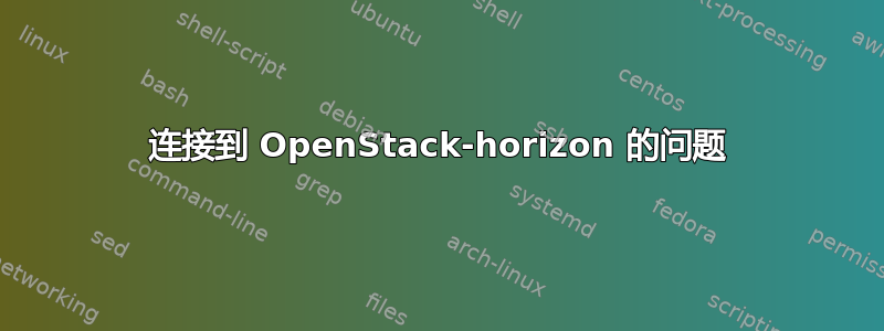 连接到 OpenStack-horizo​​n 的问题