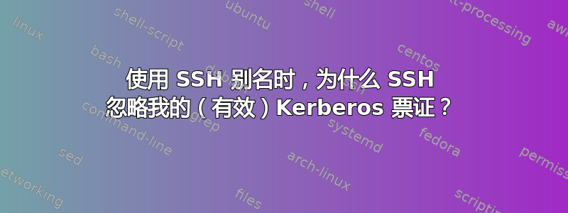 使用 SSH 别名时，为什么 SSH 忽略我的（有效）Kerberos 票证？