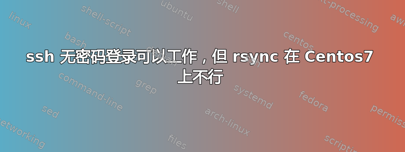 ssh 无密码登录可以工作，但 rsync 在 Centos7 上不行