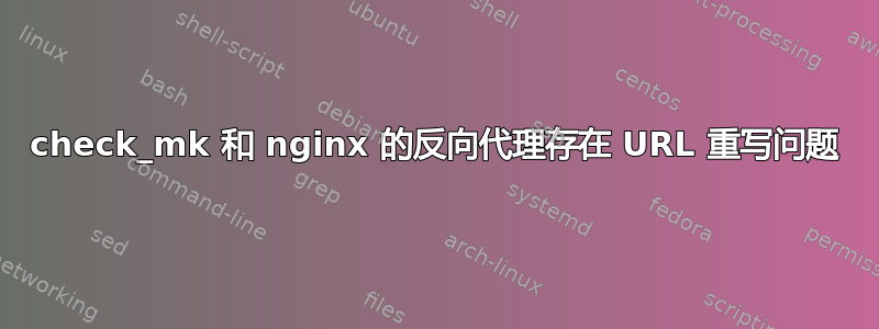 check_mk 和 nginx 的反向代理存在 URL 重写问题