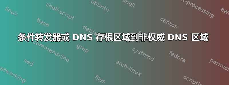 条件转发器或 DNS 存根区域到非权威 DNS 区域