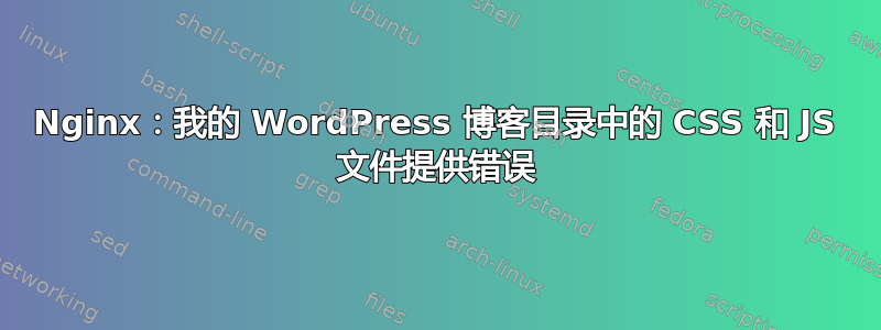 Nginx：我的 WordPress 博客目录中的 CSS 和 JS 文件提供错误