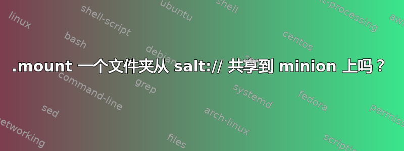 .mount 一个文件夹从 salt:// 共享到 minion 上吗？