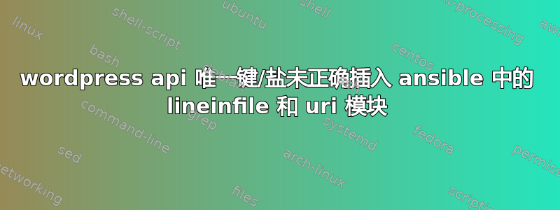 wordpress api 唯一键/盐未正确插入 ansible 中的 lineinfile 和 uri 模块