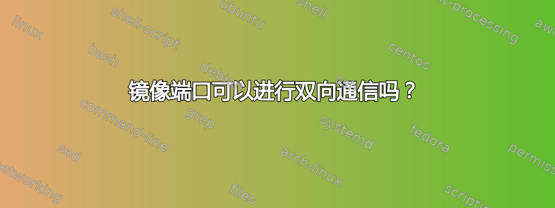 镜像端口可以进行双向通信吗？