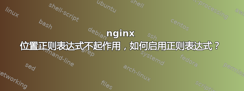 nginx 位置正则表达式不起作用，如何启用正则表达式？