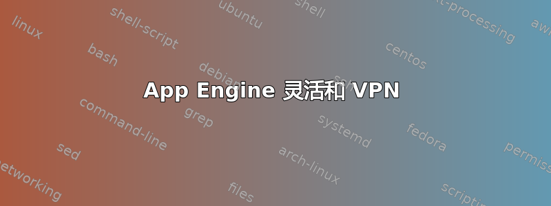 App Engine 灵活和 VPN