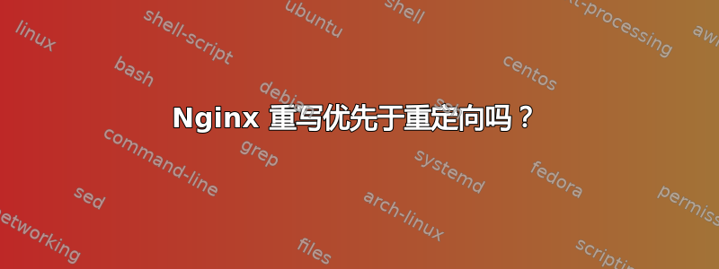 Nginx 重写优先于重定向吗？