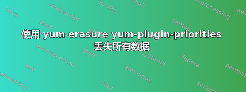 使用 yum erasure yum-plugin-priorities 丢失所有数据