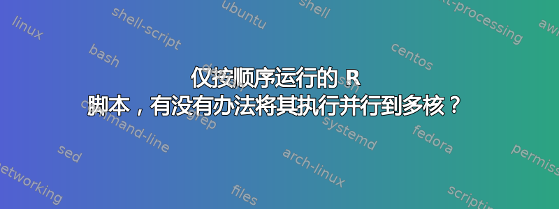 仅按顺序运行的 R 脚本，有没有办法将其执行并行到多核？