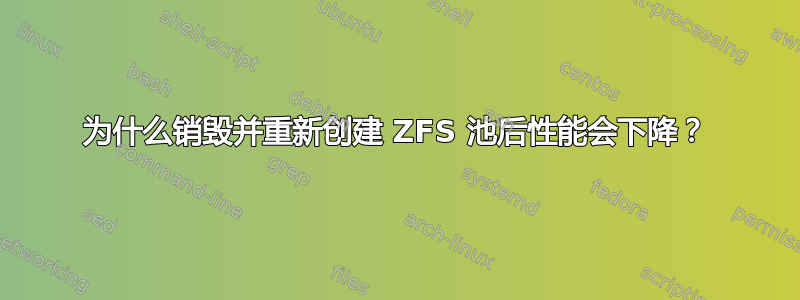 为什么销毁并重新创建 ZFS 池后性能会下降？