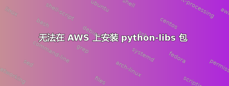 无法在 AWS 上安装 python-libs 包