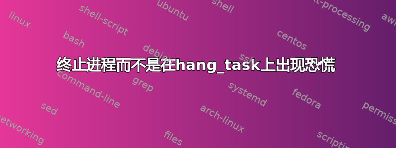 终止进程而不是在hang_task上出现恐慌