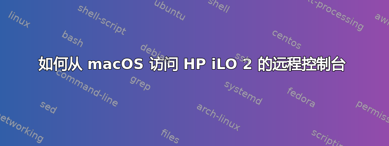 如何从 macOS 访问 HP iLO 2 的远程控制台