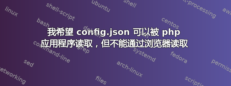 我希望 config.json 可以被 php 应用程序读取，但不能通过浏览器读取