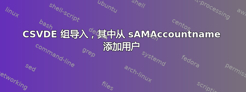 CSVDE 组导入，其中从 sAMAccountname 添加用户