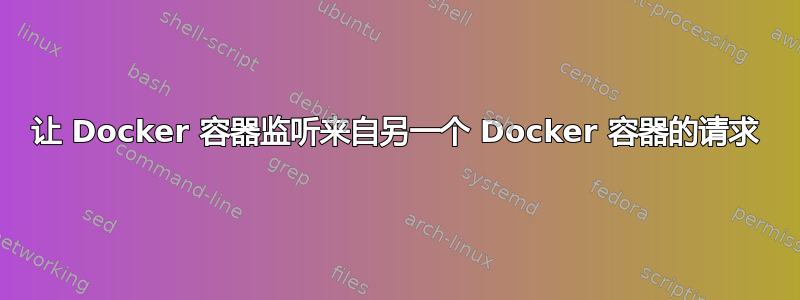 让 Docker 容器监听来自另一个 Docker 容器的请求