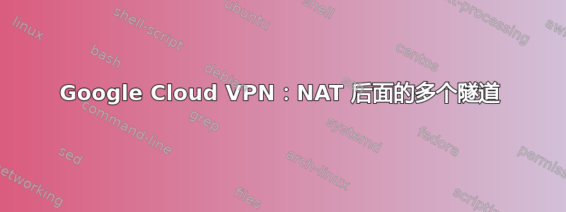 Google Cloud VPN：NAT 后面的多个隧道