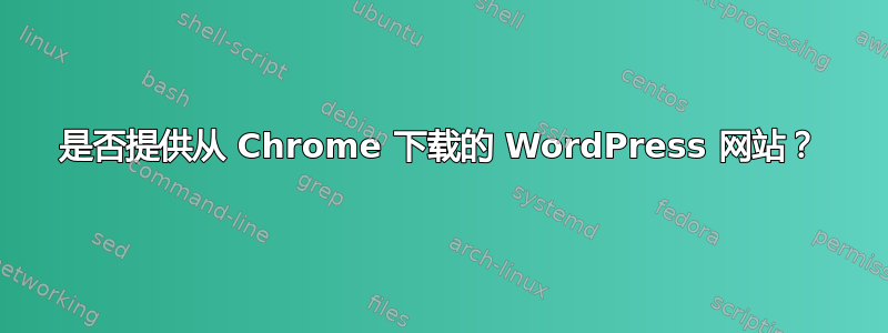 是否提供从 Chrome 下载的 WordPress 网站？