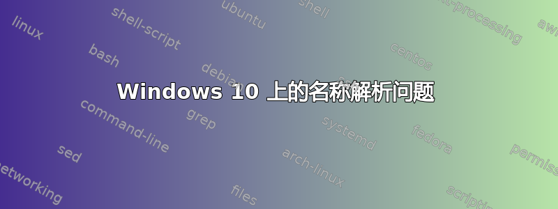 Windows 10 上的名称解析问题