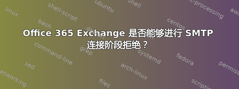 Office 365 Exchange 是否能够进行 SMTP 连接阶段拒绝？