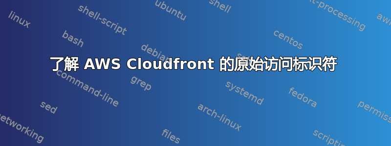 了解 AWS Cloudfront 的原始访问标识符