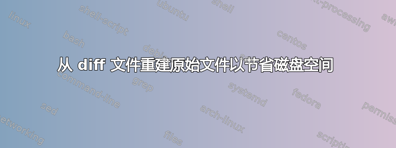 从 diff 文件重建原始文件以节省磁盘空间