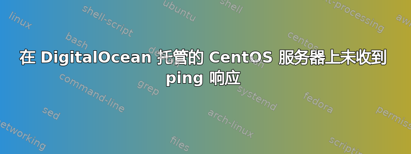 在 DigitalOcean 托管的 CentOS 服务器上未收到 ping 响应