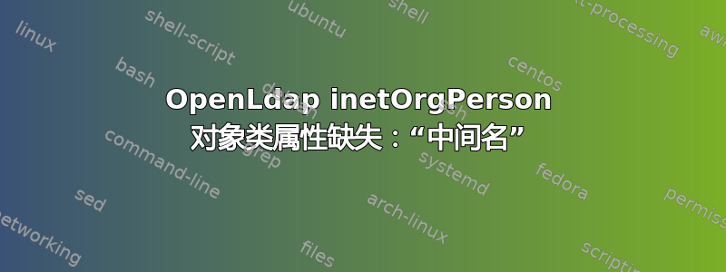 OpenLdap inetOrgPerson 对象类属性缺失：“中间名”