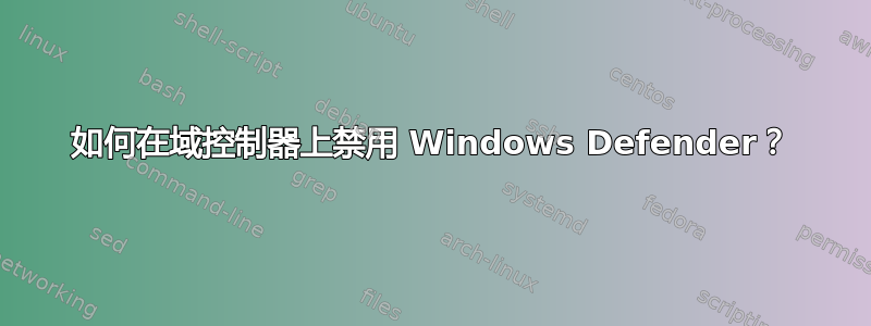 如何在域控制器上禁用 Windows Defender？