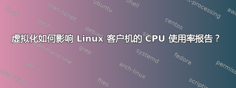 虚拟化如何影响 Linux 客户机的 CPU 使用率报告？