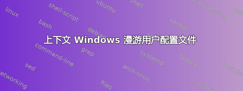 上下文 Windows 漫游用户配置文件