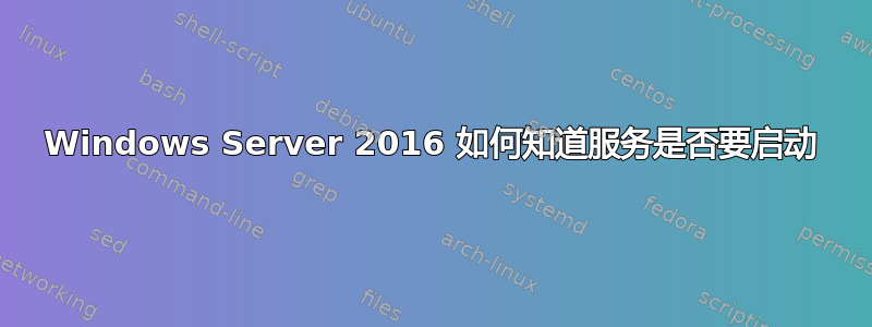 Windows Server 2016 如何知道服务是否要启动