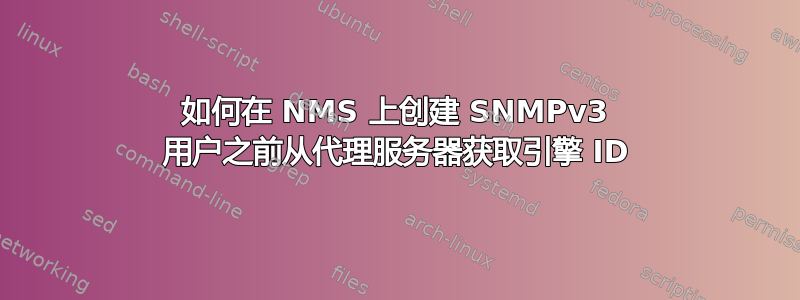 如何在 NMS 上创建 SNMPv3 用户之前从代理服务器获取引擎 ID