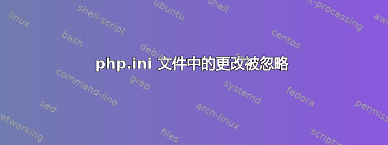 php.ini 文件中的更改被忽略