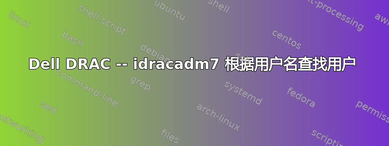 Dell DRAC -- idracadm7 根据用户名查找用户