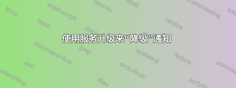 使用服务升级来“降级”通知