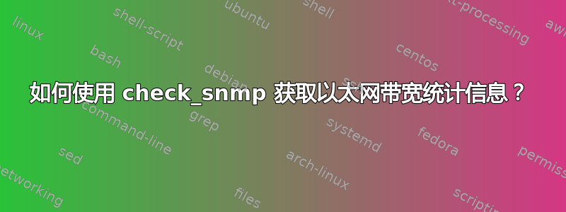 如何使用 check_snmp 获取以太网带宽统计信息？