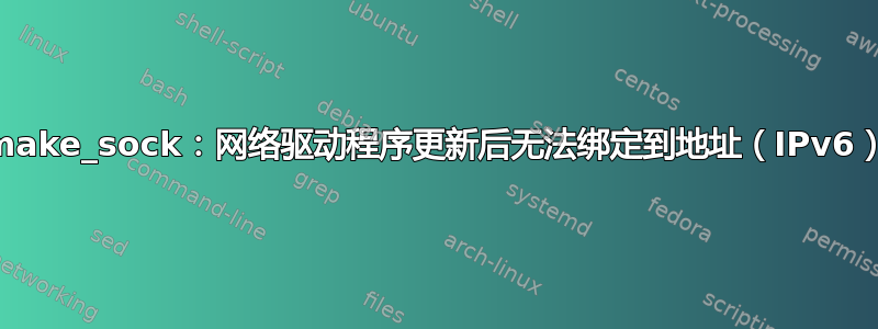 make_sock：网络驱动程序更新后无法绑定到地址（IPv6）