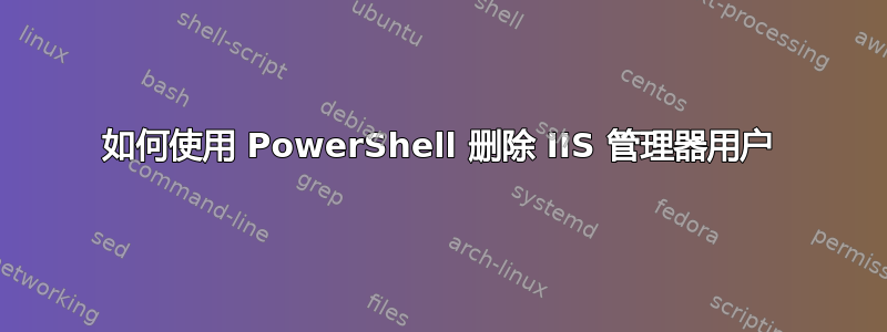 如何使用 PowerShell 删除 IIS 管理器用户