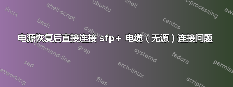 电源恢复后直接连接 sfp+ 电缆（无源）连接问题