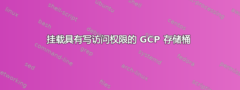 挂载具有写访问权限的 GCP 存储桶