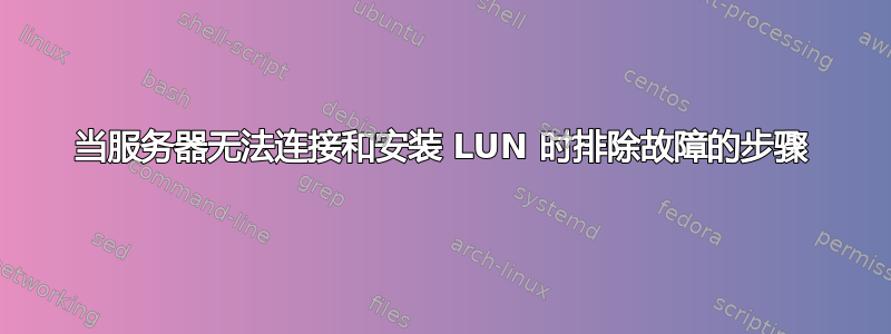 当服务器无法连接和安装 LUN 时排除故障的步骤