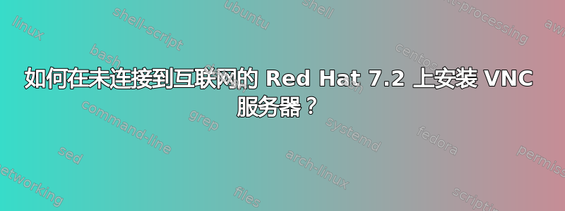 如何在未连接到互联网的 Red Hat 7.2 上安装 VNC 服务器？