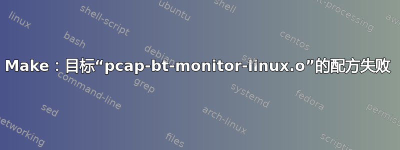 Make：目标“pcap-bt-monitor-linux.o”的配方失败