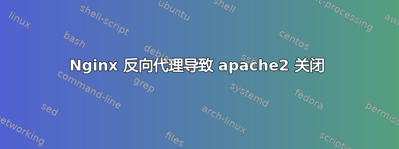 Nginx 反向代理导致 apache2 关闭