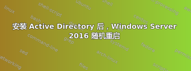 安装 Active Directory 后，Windows Server 2016 随机重启