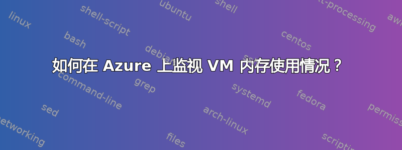 如何在 Azure 上监视 VM 内存使用情况？