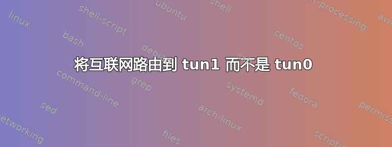 将互联网路由到 tun1 而不是 tun0