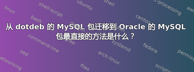 从 dotdeb 的 MySQL 包迁移到 Oracle 的 MySQL 包最直接的方法是什么？